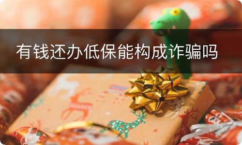  有钱还办低保能构成诈骗吗