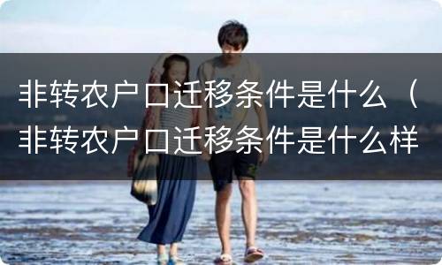 非转农户口迁移条件是什么（非转农户口迁移条件是什么样的）