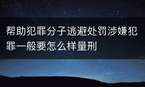 帮助犯罪分子逃避处罚涉嫌犯罪一般要怎么样量刑
