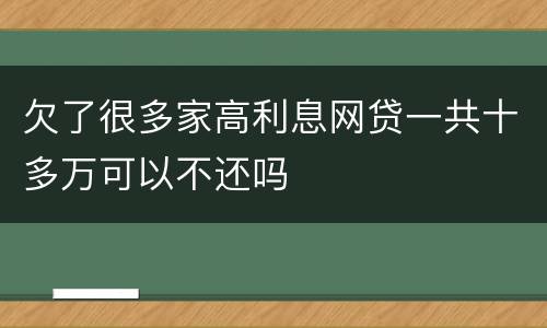 欠了很多家高利息网贷一共十多万可以不还吗