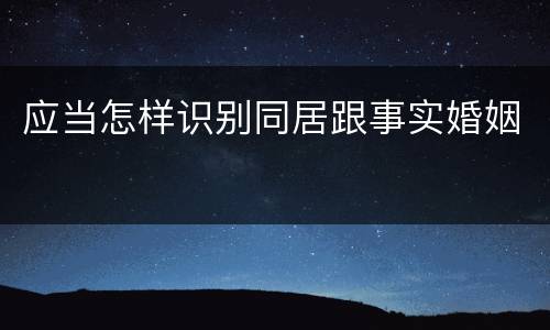 应当怎样识别同居跟事实婚姻