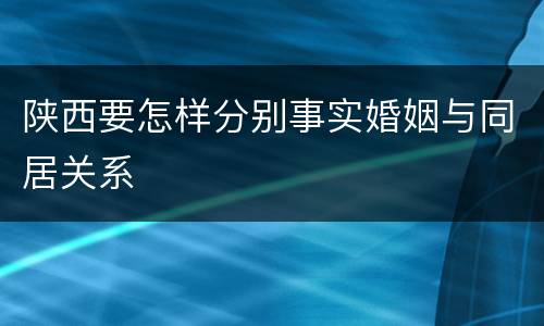 陕西要怎样分别事实婚姻与同居关系