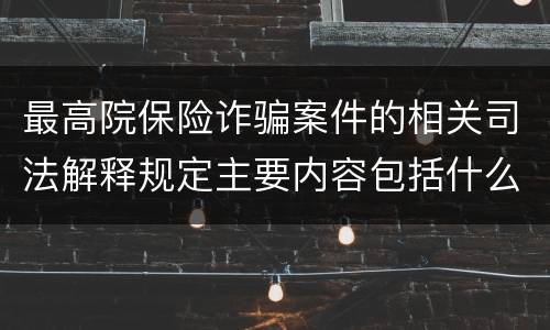 最高院保险诈骗案件的相关司法解释规定主要内容包括什么