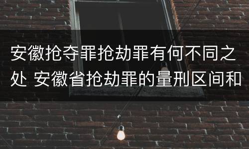 安徽抢夺罪抢劫罪有何不同之处 安徽省抢劫罪的量刑区间和量刑情节
