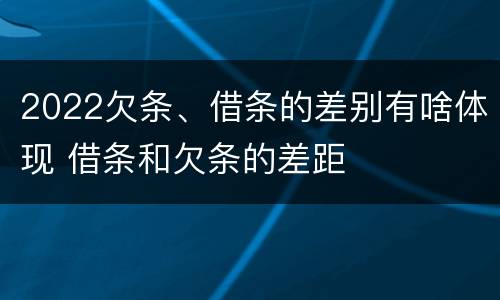 2022欠条、借条的差别有啥体现 借条和欠条的差距