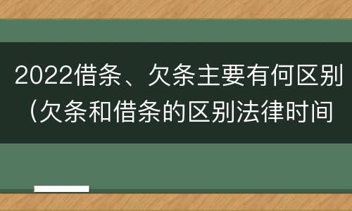 2022借条、欠条主要有何区别（欠条和借条的区别法律时间多少年）