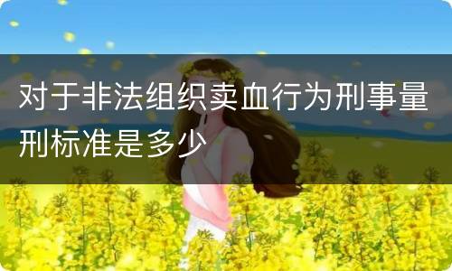 对于非法组织卖血行为刑事量刑标准是多少