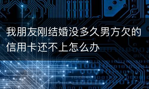 我朋友刚结婚没多久男方欠的信用卡还不上怎么办