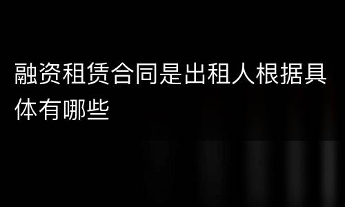 融资租赁合同是出租人根据具体有哪些