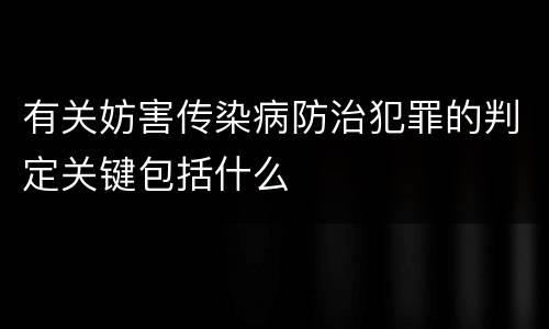 有关妨害传染病防治犯罪的判定关键包括什么