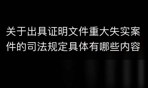 关于出具证明文件重大失实案件的司法规定具体有哪些内容