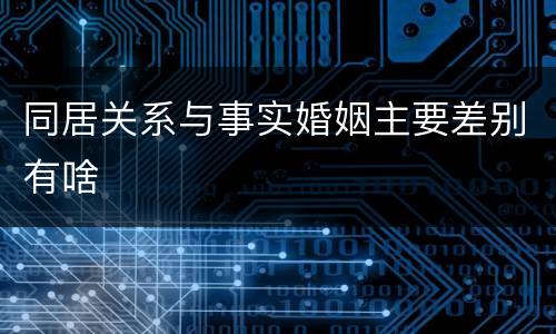 同居关系与事实婚姻主要差别有啥