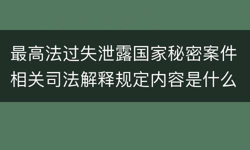 最高法过失泄露国家秘密案件相关司法解释规定内容是什么