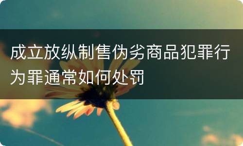 成立放纵制售伪劣商品犯罪行为罪通常如何处罚