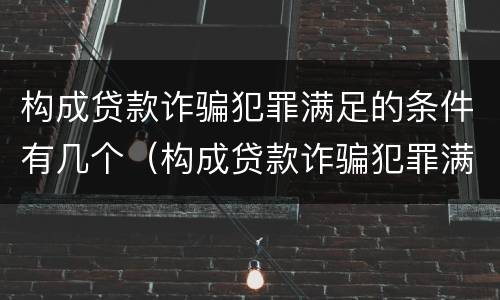 构成贷款诈骗犯罪满足的条件有几个（构成贷款诈骗犯罪满足的条件有几个等级）