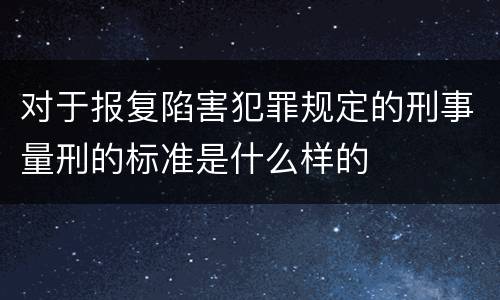 对于报复陷害犯罪规定的刑事量刑的标准是什么样的