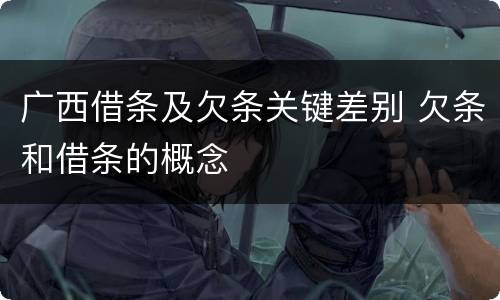 广西借条及欠条关键差别 欠条和借条的概念