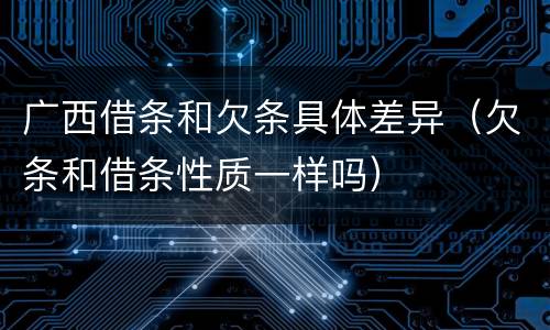 广西借条和欠条具体差异（欠条和借条性质一样吗）