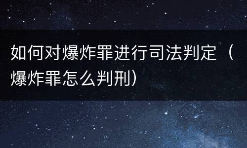 如何对爆炸罪进行司法判定（爆炸罪怎么判刑）