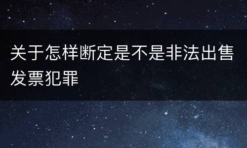 关于怎样断定是不是非法出售发票犯罪