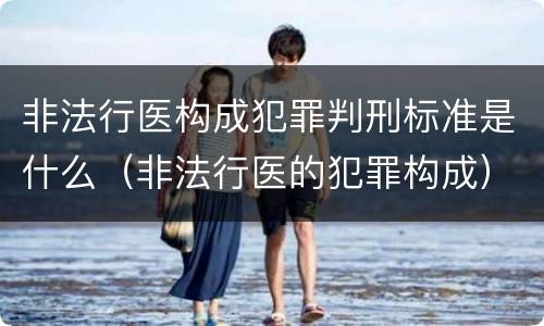 非法行医构成犯罪判刑标准是什么（非法行医的犯罪构成）