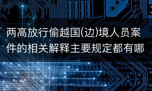 两高放行偷越国(边)境人员案件的相关解释主要规定都有哪些