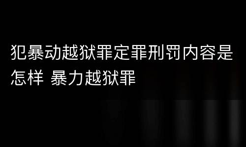 犯暴动越狱罪定罪刑罚内容是怎样 暴力越狱罪