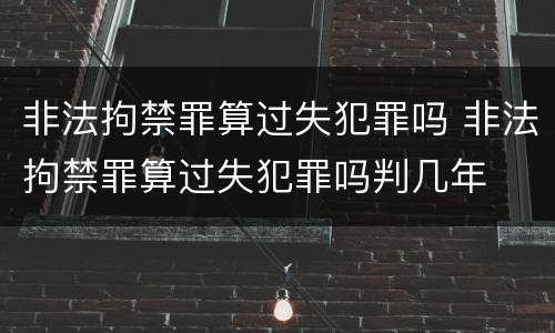 非法拘禁罪算过失犯罪吗 非法拘禁罪算过失犯罪吗判几年