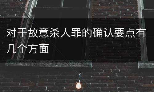 对于故意杀人罪的确认要点有几个方面