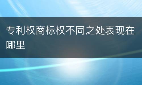 专利权商标权不同之处表现在哪里