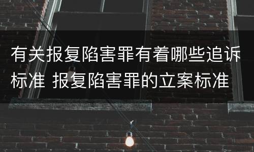 有关报复陷害罪有着哪些追诉标准 报复陷害罪的立案标准