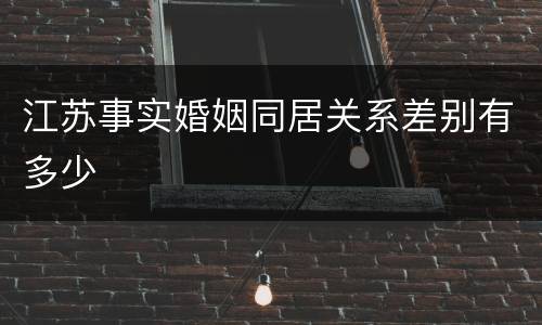江苏事实婚姻同居关系差别有多少