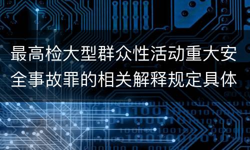 最高检大型群众性活动重大安全事故罪的相关解释规定具体有哪些内容