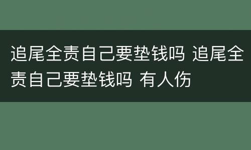 追尾全责自己要垫钱吗 追尾全责自己要垫钱吗 有人伤
