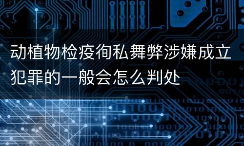 动植物检疫徇私舞弊涉嫌成立犯罪的一般会怎么判处
