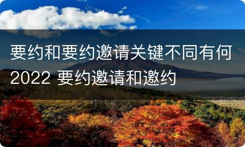 要约和要约邀请关键不同有何2022 要约邀请和邀约