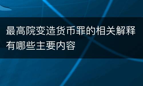 最高院变造货币罪的相关解释有哪些主要内容
