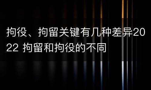 拘役、拘留关键有几种差异2022 拘留和拘役的不同