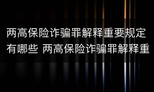 两高保险诈骗罪解释重要规定有哪些 两高保险诈骗罪解释重要规定有哪些问题