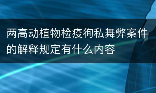 两高动植物检疫徇私舞弊案件的解释规定有什么内容