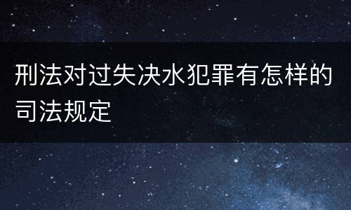 刑法对过失决水犯罪有怎样的司法规定