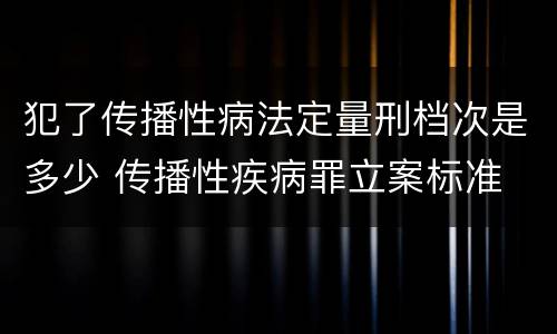 犯了传播性病法定量刑档次是多少 传播性疾病罪立案标准