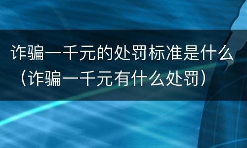 诈骗一千元的处罚标准是什么（诈骗一千元有什么处罚）
