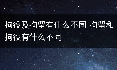 拘役及拘留有什么不同 拘留和拘役有什么不同