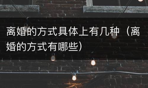 离婚的方式具体上有几种（离婚的方式有哪些）