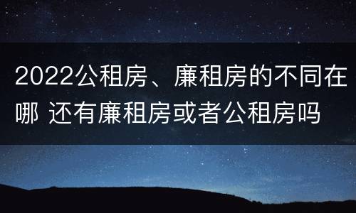 2022公租房、廉租房的不同在哪 还有廉租房或者公租房吗