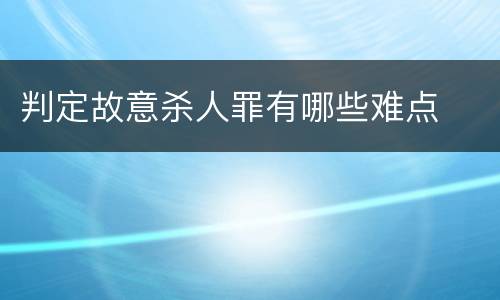 判定故意杀人罪有哪些难点