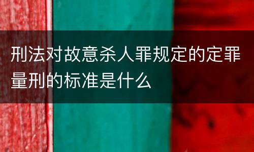 刑法对故意杀人罪规定的定罪量刑的标准是什么