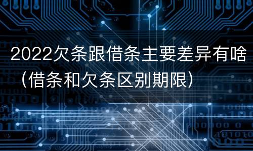 2022欠条跟借条主要差异有啥（借条和欠条区别期限）