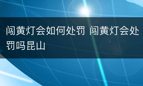 闯黄灯会如何处罚 闯黄灯会处罚吗昆山